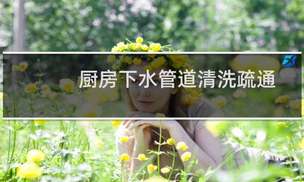 厨房下水管道清洗疏通 - 厨房下水管道清洗疏通多少钱