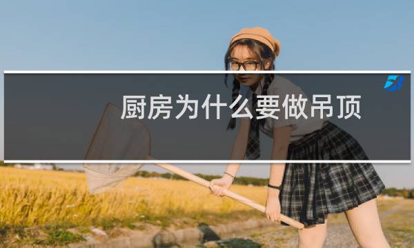 厨房为什么要做吊顶 - 为什么现在的人都要做吊顶