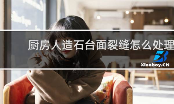 厨房人造石台面裂缝怎么处理 - 人造石台面裂缝如何修补