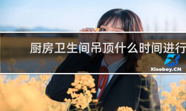 厨房卫生间吊顶什么时间进行 - 卫生间厨房吊顶最后做吗