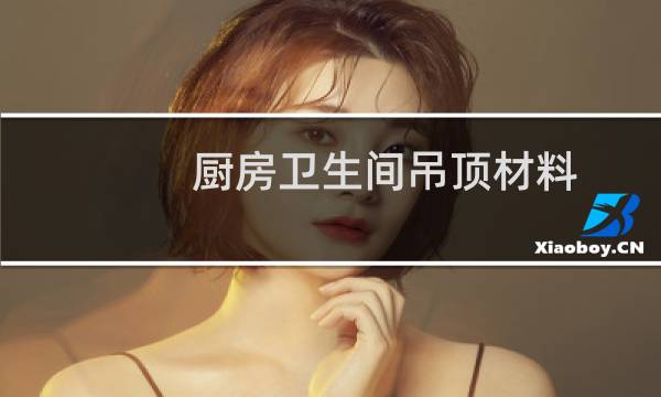 厨房卫生间吊顶材料 - 今年厨房流行什么吊顶