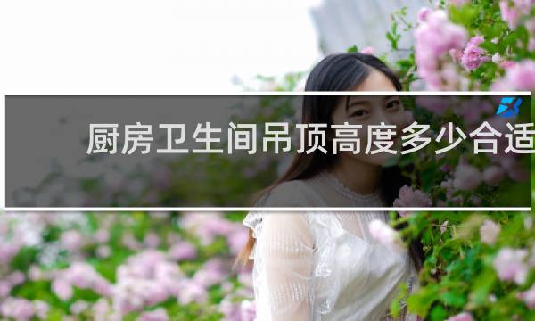 厨房卫生间吊顶高度多少合适 - 房屋高3米6高吊顶应该吊多高