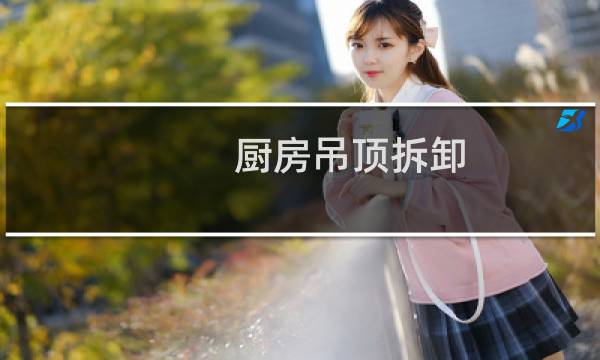 厨房吊顶拆卸 - 厨房吊顶天花板怎么拆卸