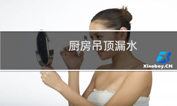 厨房吊顶漏水 - 厨房扣板滴水怎么回事