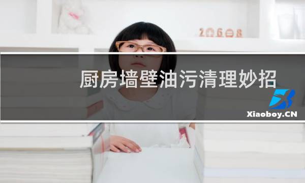 厨房墙壁油污清理妙招 - 怎么避免厨房墙上油污