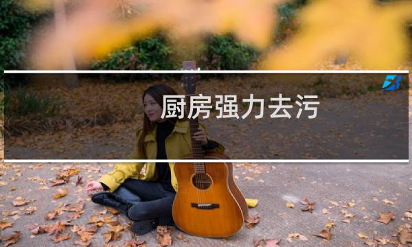厨房强力去污 - 厨房去污去霉