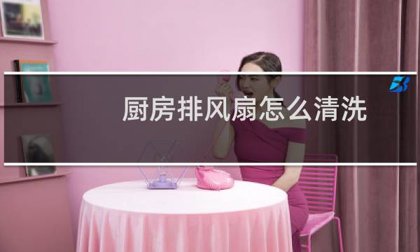 厨房排风扇怎么清洗 - 排气扇不拆怎么清洗