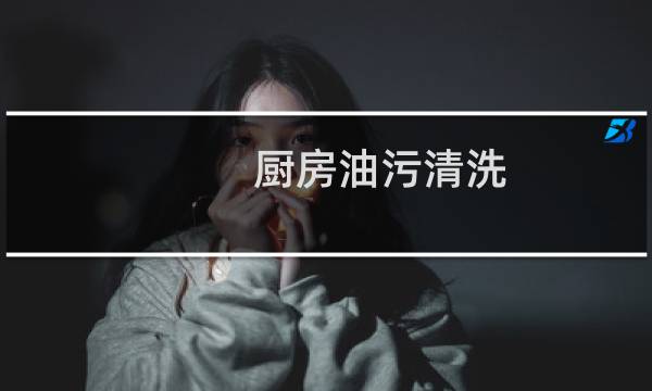 厨房油污清洗 - 怎么去除厨房