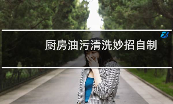 厨房油污清洗妙招自制 - 厨房油污清洗妙招小苏打白醋