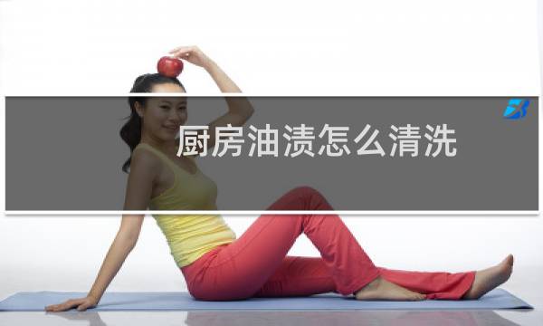 厨房油渍怎么清洗 - 厨房油渍怎么去除