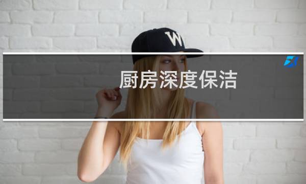厨房深度保洁 - 家居深度保洁