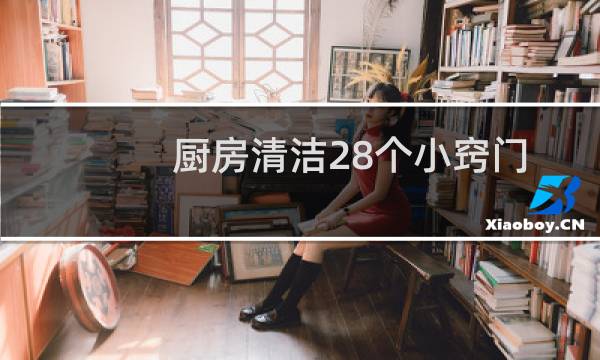 厨房清洁28个小窍门 - 厨房卫生小窍门100妙招