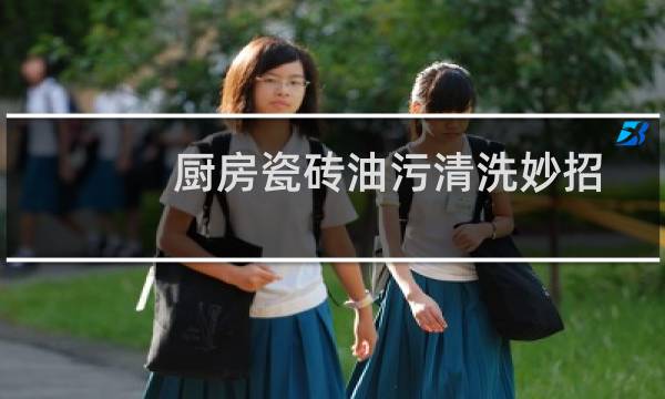 厨房瓷砖油污清洗妙招 - 清洁厨房墙砖的小妙招