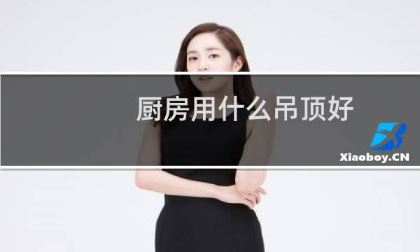 厨房用什么吊顶好 - 厨房天花板吊顶材料