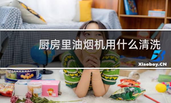 厨房里油烟机用什么清洗 - 各种油烟机的拆洗图解