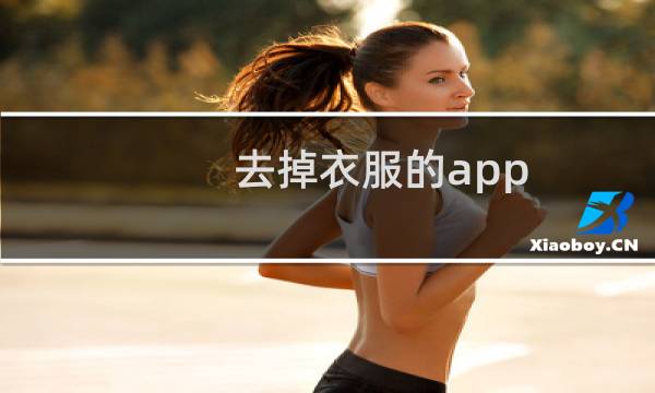 去掉衣服的app - 可将人的衣服全部擦除的软件