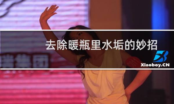 去除暖瓶里水垢的妙招 - 热水瓶里的水垢如何快速去除