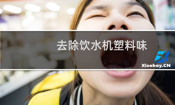 去除饮水机塑料味 - 怎样去除新饮水机里的塑料味