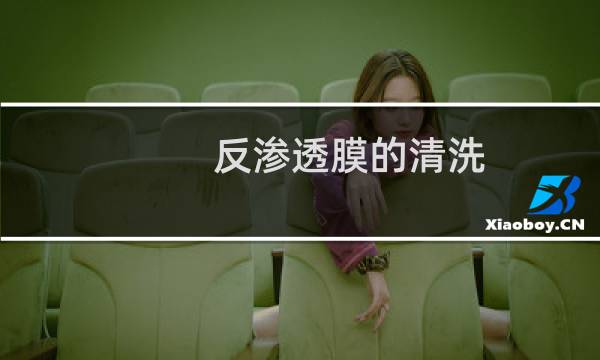 反渗透膜的清洗 - 反渗透膜能自己清洗吗