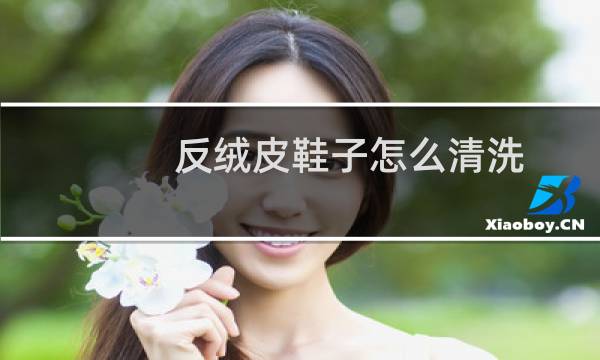 反绒皮鞋子怎么清洗 - 反绒超纤鞋子怎么清洗