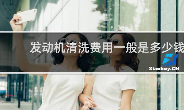 发动机清洗费用一般是多少钱 - 发动机内部清洗需要多少钱