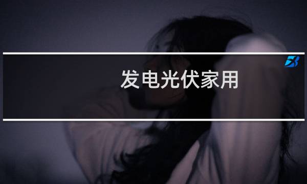 发电光伏家用 - 光伏发电发的电能家用吗