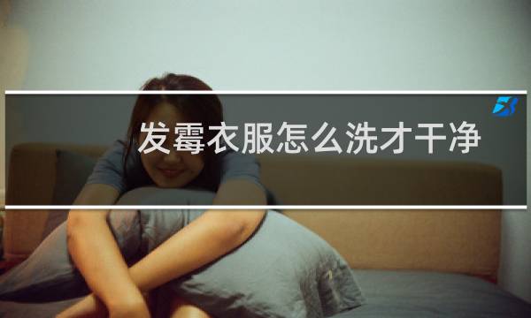 发霉衣服怎么洗才干净 - 衣服发霉怎么洗掉霉斑小窍门