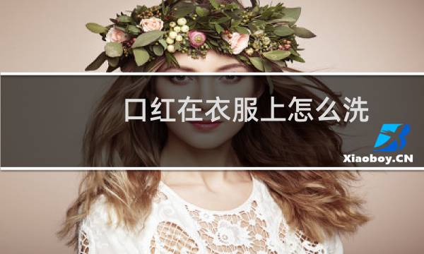 口红在衣服上怎么洗 - 口红在衣服上怎么洗干净
