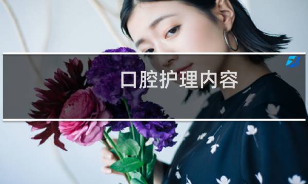 口腔护理内容 - 口腔护理记录内容