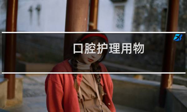口腔护理用物 - 口腔护理的用物准备有哪些