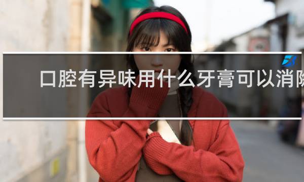 口腔有异味用什么牙膏可以消除 - 口臭最怕三种水果