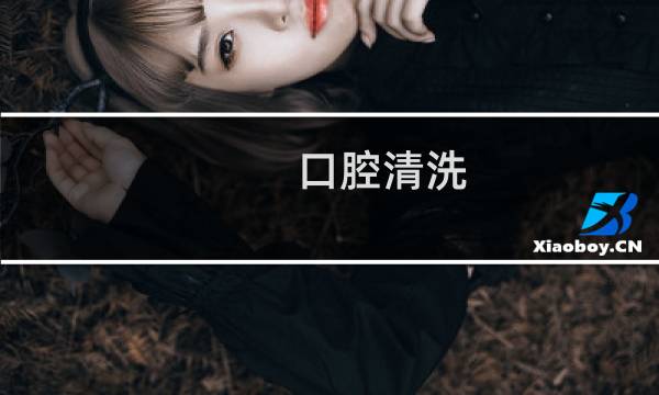 口腔清洗 - 怎么才能彻底清洁口腔