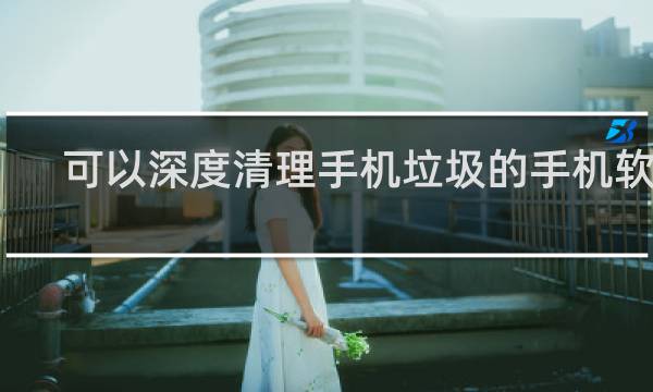 可以深度清理手机垃圾的手机软件 - 目前最好用的手机清理软件