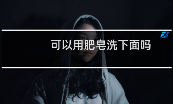 可以用肥皂洗下面吗 - 长时间用肥皂洗下面