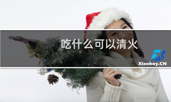 吃什么可以清火 - 清热降火的10种水果