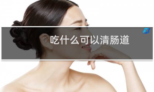 吃什么可以清肠道 - 吃什么可以快速清肠道