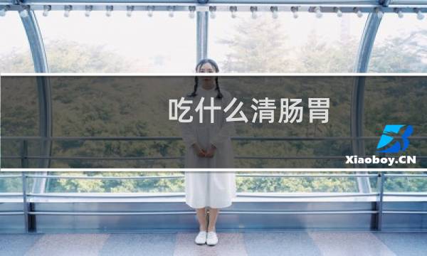 吃什么清肠胃 - 吃什么东西可以清肠道