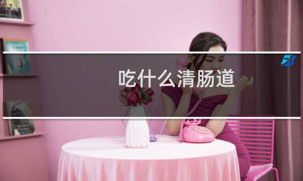 吃什么清肠道 - 什么食物可以清肠道