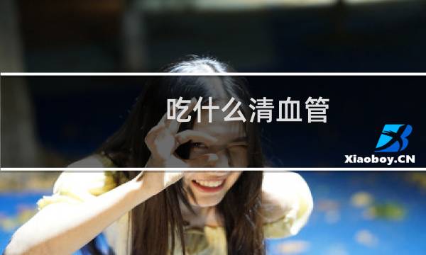 吃什么清血管 - 血管的食物有哪些