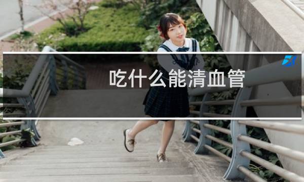 吃什么能清血管 - 血管的食物有哪些