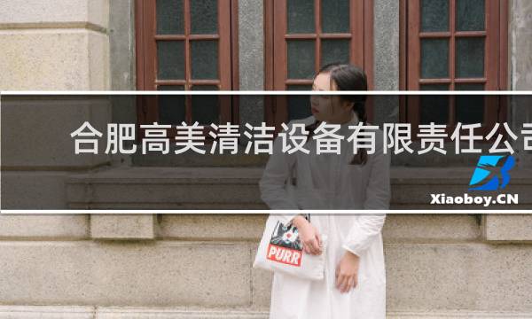合肥高美清洁设备有限责任公司 - 安徽高美清洁设备有限公司