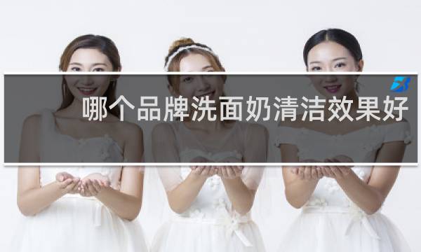 哪个品牌洗面奶清洁效果好 - 清洁效果最好的洗面奶排行榜