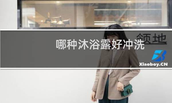 哪种沐浴露好冲洗 - 易冲洗不滑的沐浴露