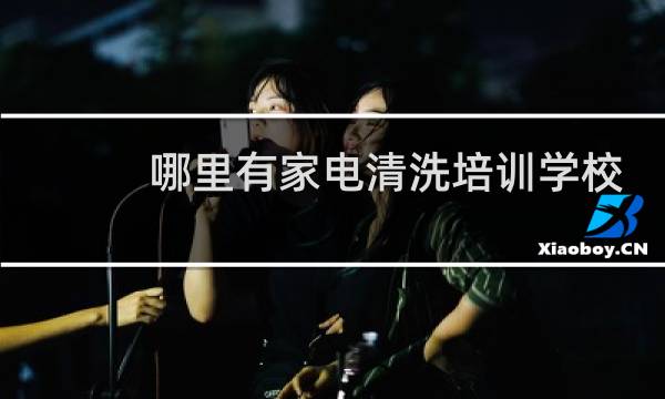 哪里有家电清洗培训学校 - 家电清洗培训多少学费