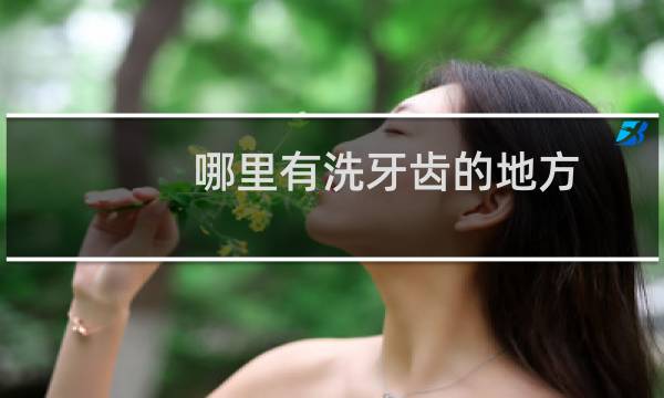 哪里有洗牙齿的地方 - 正常人千万不要洗牙