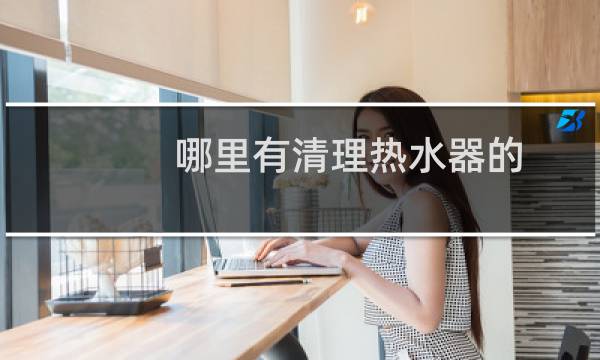 哪里有清理热水器的 - 澳柯玛热水器清理视频