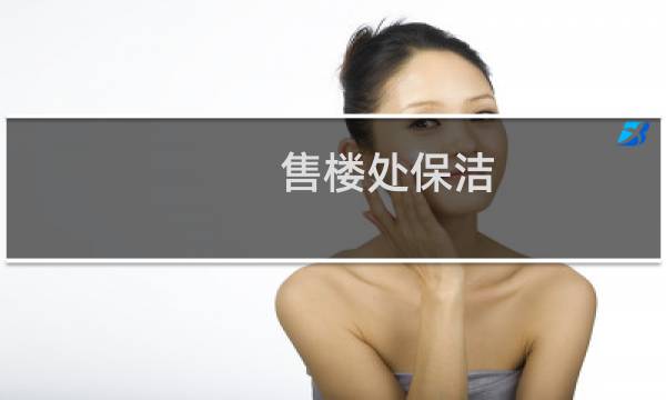 售楼处保洁 - 售楼处保洁轻松吗