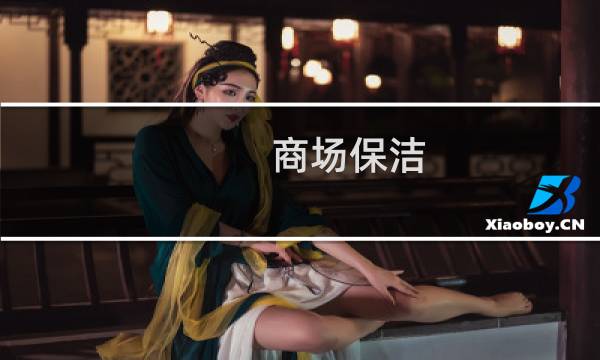 商场保洁 - 商场的保洁员工作咋样