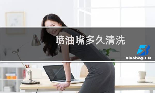喷油嘴多久清洗 - 汽车喷油嘴多长时间清洗