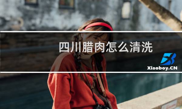 四川腊肉怎么清洗 - 袋装四川腊肉怎么清洗